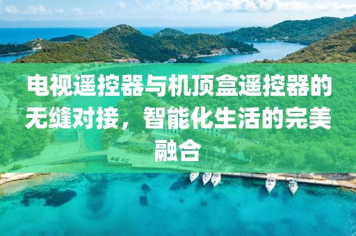 電視遙控器與機頂盒遙控器的無縫對接，智能化生活的完美融合