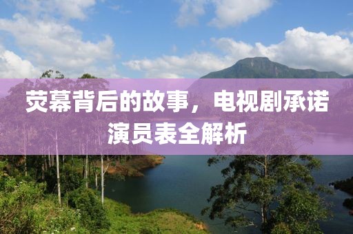 熒幕背后的故事，電視劇承諾演員表全解析