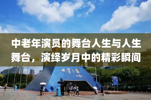 中老年演員的舞臺人生與人生舞臺，演繹歲月中的精彩瞬間