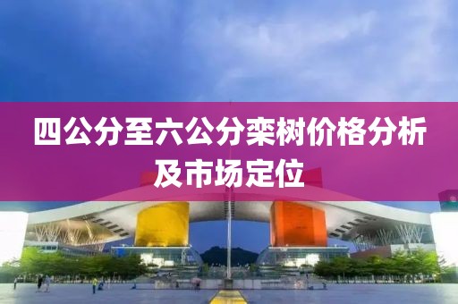 四公分至六公分欒樹價(jià)格分析及市場定位