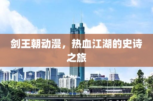 劍王朝動(dòng)漫，熱血江湖的史詩(shī)之旅