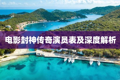 電影封神傳奇演員表及深度解析