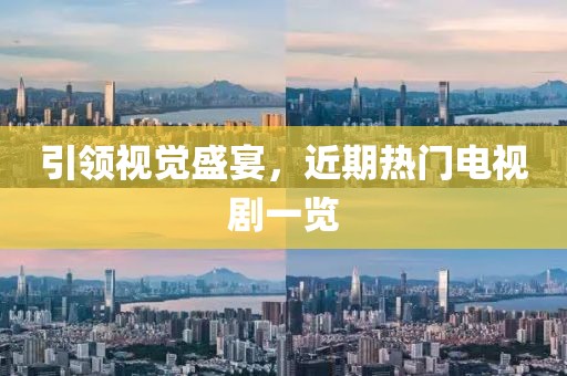 引領(lǐng)視覺盛宴，近期熱門電視劇一覽