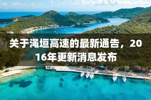 關(guān)于澠垣高速的最新通告，2016年更新消息發(fā)布