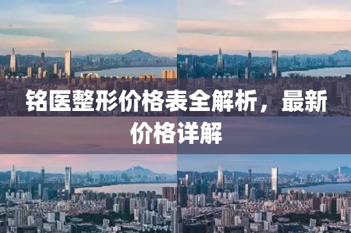 銘醫(yī)整形價(jià)格表全解析，最新價(jià)格詳解