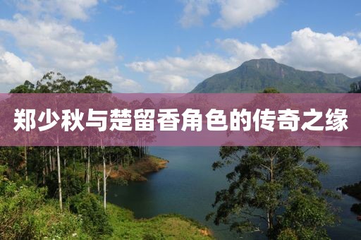鄭少秋與楚留香角色的傳奇之緣