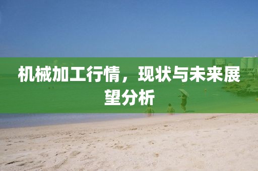 機械加工行情，現(xiàn)狀與未來展望分析