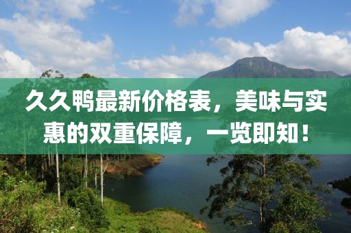 久久鴨最新價(jià)格表，美味與實(shí)惠的雙重保障，一覽即知！