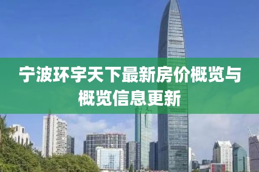 寧波環(huán)宇天下最新房價(jià)概覽與概覽信息更新