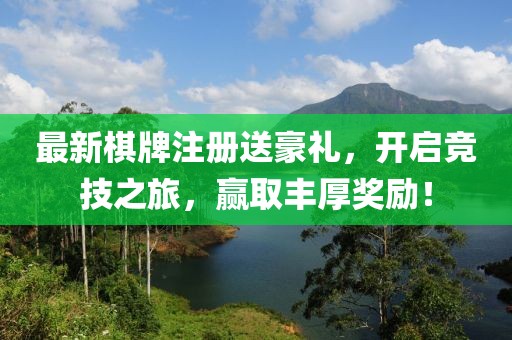 最新棋牌注冊送豪禮，開啟競技之旅，贏取豐厚獎(jiǎng)勵(lì)！