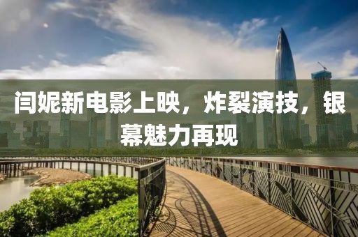 閆妮新電影上映，炸裂演技，銀幕魅力再現(xiàn)