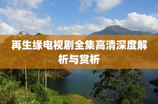 再生緣電視劇全集高清深度解析與賞析