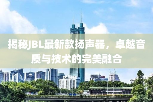 揭秘JBL最新款揚(yáng)聲器，卓越音質(zhì)與技術(shù)的完美融合