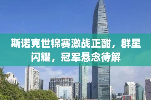 斯諾克世錦賽激戰(zhàn)正酣，群星閃耀，冠軍懸念待解