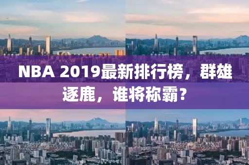 NBA 2019最新排行榜，群雄逐鹿，誰(shuí)將稱霸？