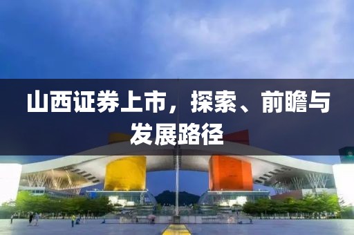 山西證券上市，探索、前瞻與發(fā)展路徑