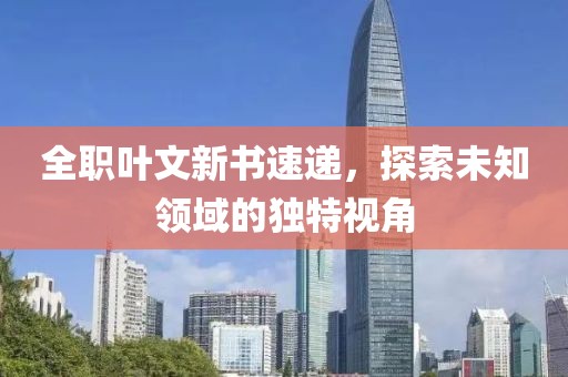 全職葉文新書速遞，探索未知領(lǐng)域的獨特視角