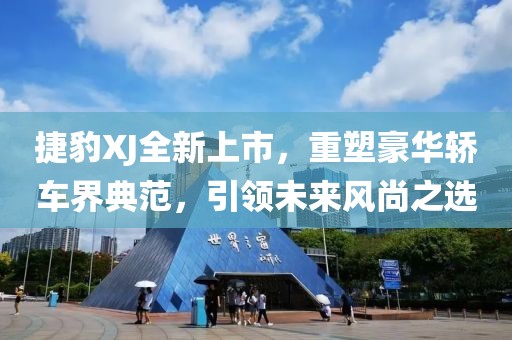 捷豹XJ全新上市，重塑豪華轎車界典范，引領(lǐng)未來風(fēng)尚之選
