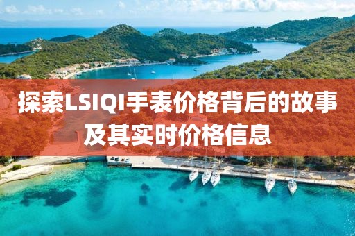 探索LSIQI手表價(jià)格背后的故事及其實(shí)時(shí)價(jià)格信息