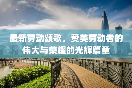 最新勞動(dòng)頌歌，贊美勞動(dòng)者的偉大與榮耀的光輝篇章