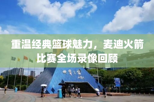 重溫經(jīng)典籃球魅力，麥迪火箭比賽全場(chǎng)錄像回顧