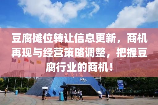 豆腐攤位轉(zhuǎn)讓信息更新，商機(jī)再現(xiàn)與經(jīng)營策略調(diào)整，把握豆腐行業(yè)的商機(jī)！
