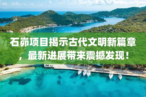石峁項目揭示古代文明新篇章，最新進展帶來震撼發(fā)現(xiàn)！