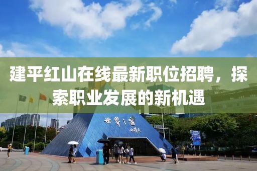 建平紅山在線最新職位招聘，探索職業(yè)發(fā)展的新機(jī)遇