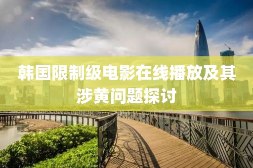 韓國(guó)限制級(jí)電影在線播放及其涉黃問題探討