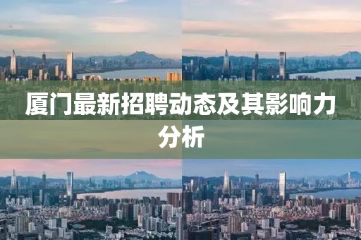 廈門最新招聘動態(tài)及其影響力分析