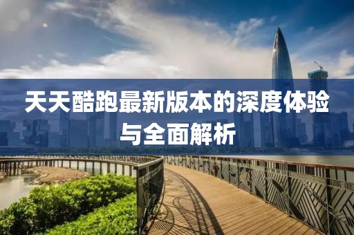 天天酷跑最新版本的深度體驗(yàn)與全面解析