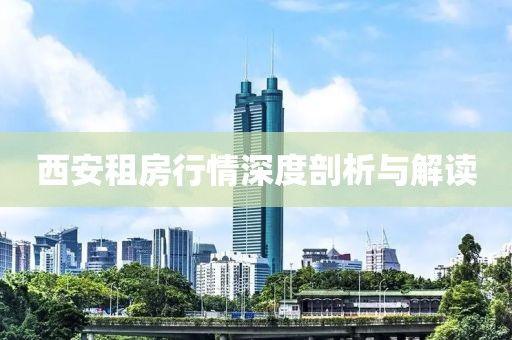 西安租房行情深度剖析與解讀