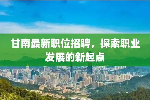 甘南最新職位招聘，探索職業(yè)發(fā)展的新起點
