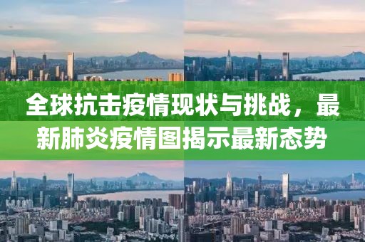 全球抗擊疫情現(xiàn)狀與挑戰(zhàn)，最新肺炎疫情圖揭示最新態(tài)勢