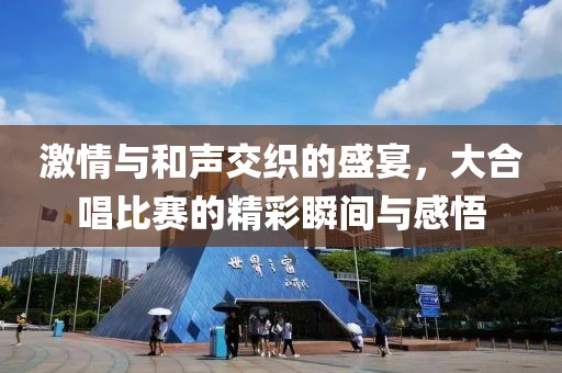 激情與和聲交織的盛宴，大合唱比賽的精彩瞬間與感悟
