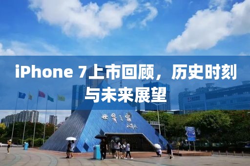 iPhone 7上市回顧，歷史時刻與未來展望