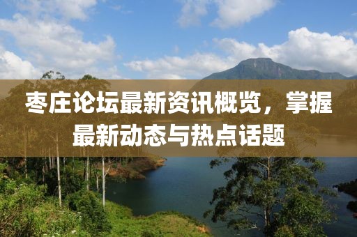 棗莊論壇最新資訊概覽，掌握最新動態(tài)與熱點話題