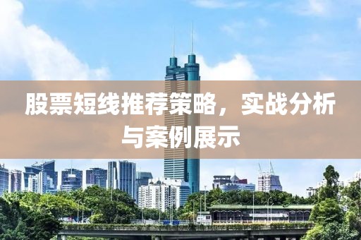 股票短線推薦策略，實戰(zhàn)分析與案例展示
