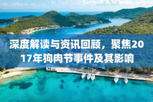 深度解讀與資訊回顧，聚焦2017年狗肉節(jié)事件及其影響