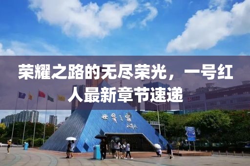 榮耀之路的無盡榮光，一號紅人最新章節(jié)速遞