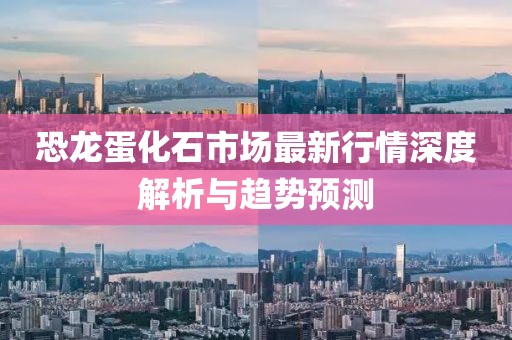 恐龍蛋化石市場(chǎng)最新行情深度解析與趨勢(shì)預(yù)測(cè)