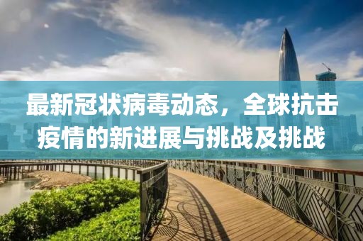 最新冠狀病毒動態(tài)，全球抗擊疫情的新進展與挑戰(zhàn)及挑戰(zhàn)
