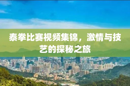 泰拳比賽視頻集錦，激情與技藝的探秘之旅
