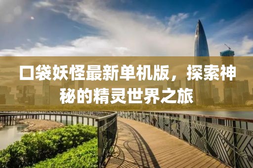 口袋妖怪最新單機(jī)版，探索神秘的精靈世界之旅