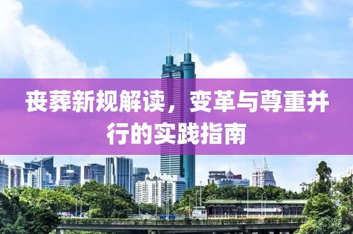 喪葬新規(guī)解讀，變革與尊重并行的實踐指南