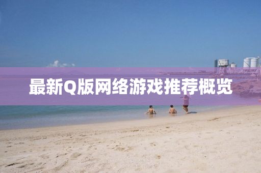 最新Q版網(wǎng)絡游戲推薦概覽