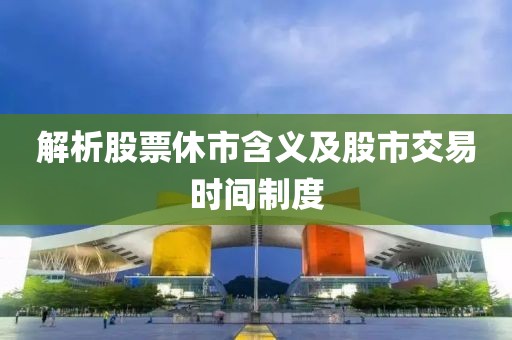 解析股票休市含義及股市交易時間制度