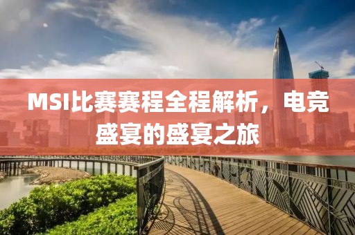 MSI比賽賽程全程解析，電競(jìng)盛宴的盛宴之旅