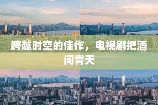 跨越時空的佳作，電視劇把酒問青天