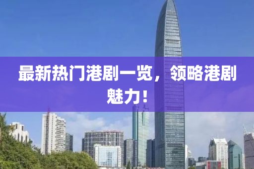 最新熱門(mén)港劇一覽，領(lǐng)略港劇魅力！